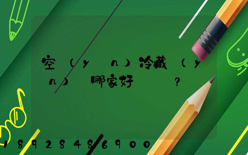 空運(yùn)冷藏運(yùn)輸哪家好？